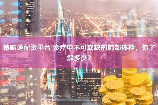 策略通配资平台 诊疗中不可或缺的肺部体检，你了解多少？