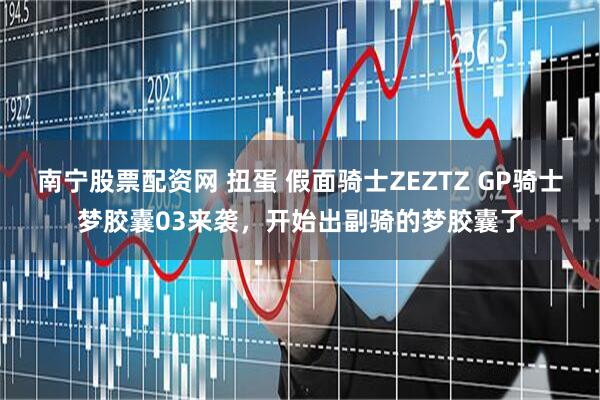 南宁股票配资网 扭蛋 假面骑士ZEZTZ GP骑士梦胶囊03来袭，开始出副骑的梦胶囊了