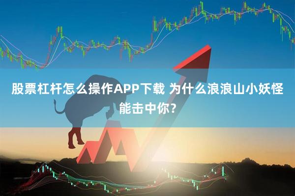股票杠杆怎么操作APP下载 为什么浪浪山小妖怪能击中你？