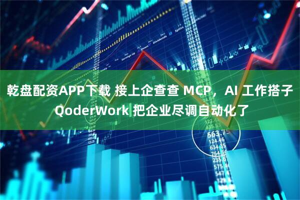乾盘配资APP下载 接上企查查 MCP，AI 工作搭子 QoderWork 把企业尽调自动化了