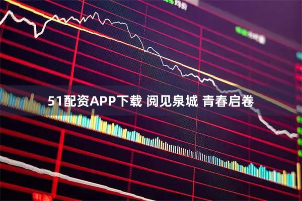 51配资APP下载 阅见泉城 青春启卷